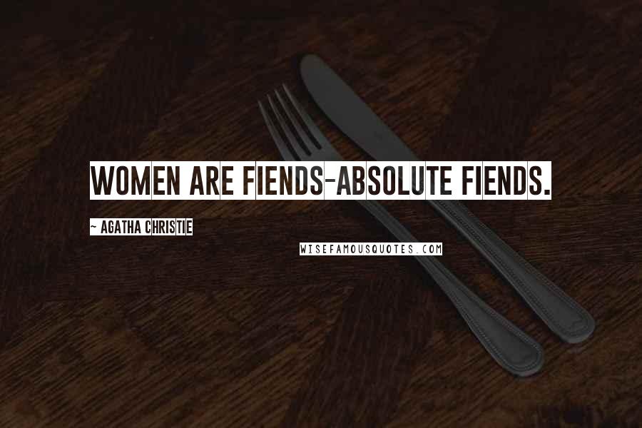 Agatha Christie Quotes: Women are fiends-absolute fiends.