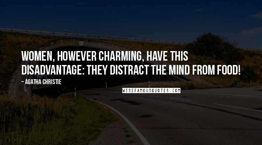 Agatha Christie Quotes: Women, however charming, have this disadvantage: they distract the mind from food!