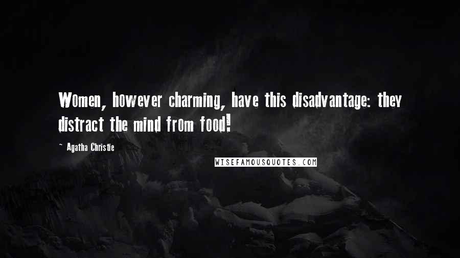 Agatha Christie Quotes: Women, however charming, have this disadvantage: they distract the mind from food!