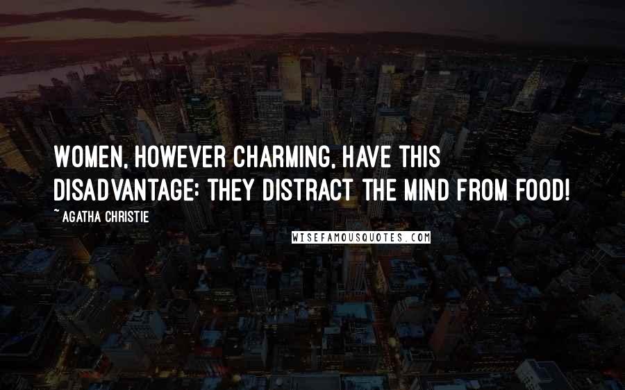 Agatha Christie Quotes: Women, however charming, have this disadvantage: they distract the mind from food!