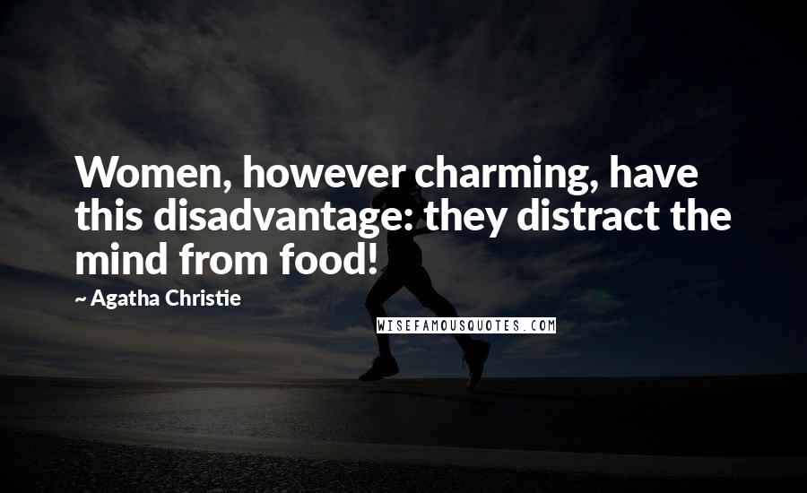 Agatha Christie Quotes: Women, however charming, have this disadvantage: they distract the mind from food!