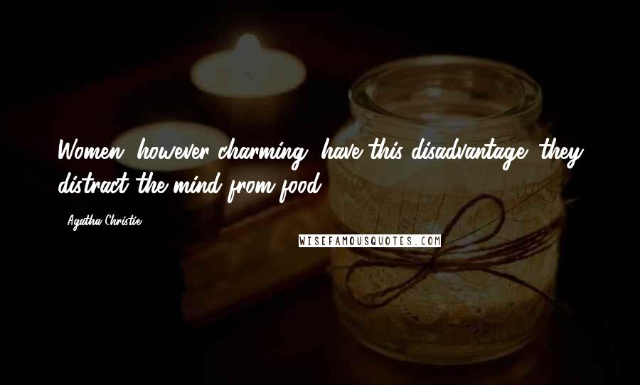 Agatha Christie Quotes: Women, however charming, have this disadvantage: they distract the mind from food!