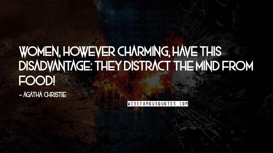 Agatha Christie Quotes: Women, however charming, have this disadvantage: they distract the mind from food!