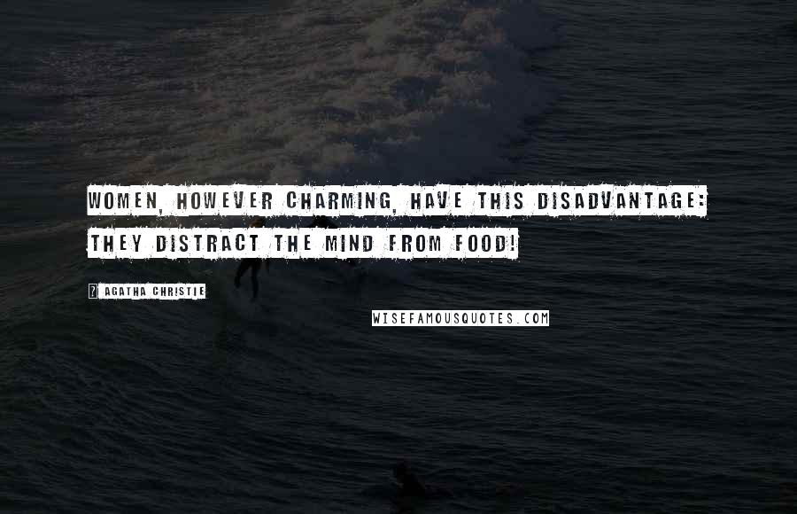 Agatha Christie Quotes: Women, however charming, have this disadvantage: they distract the mind from food!