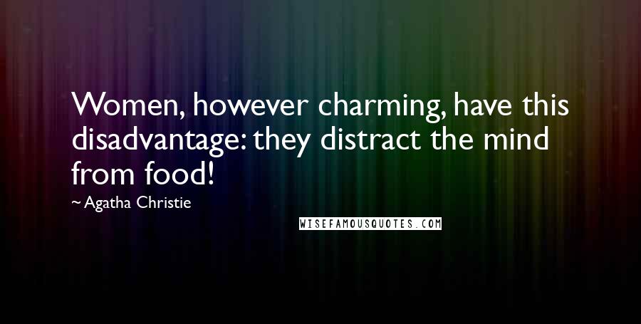 Agatha Christie Quotes: Women, however charming, have this disadvantage: they distract the mind from food!