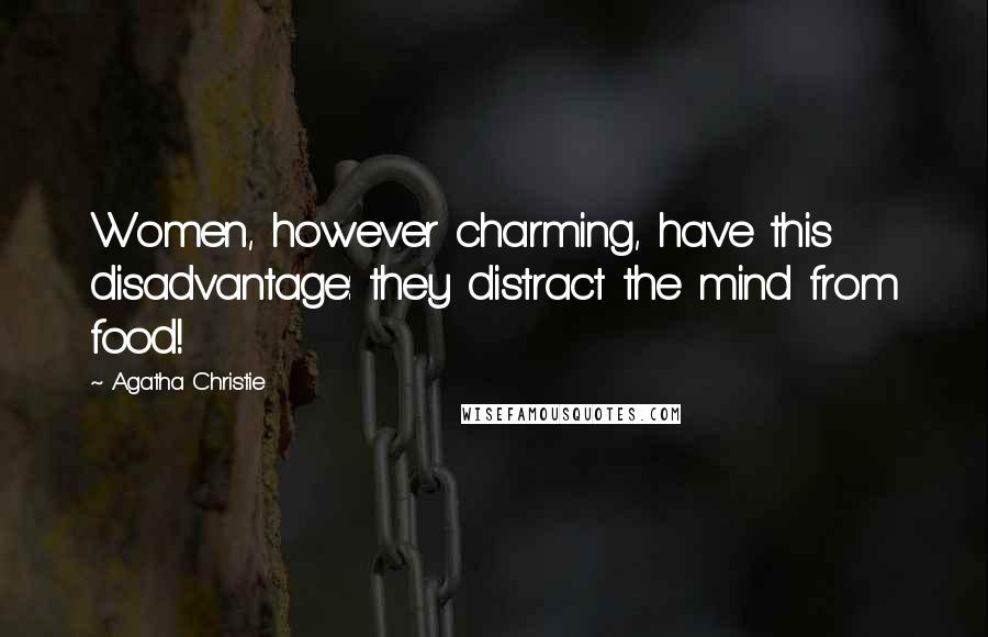Agatha Christie Quotes: Women, however charming, have this disadvantage: they distract the mind from food!