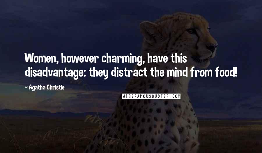 Agatha Christie Quotes: Women, however charming, have this disadvantage: they distract the mind from food!