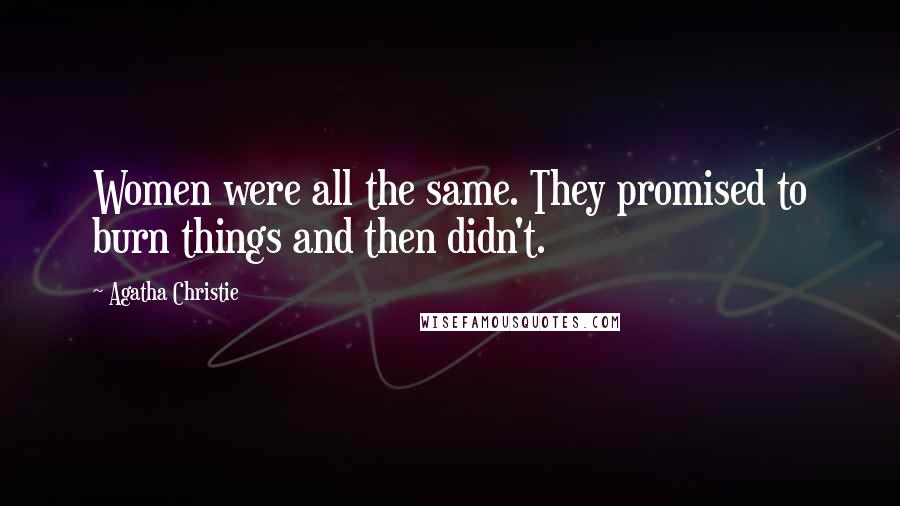 Agatha Christie Quotes: Women were all the same. They promised to burn things and then didn't.