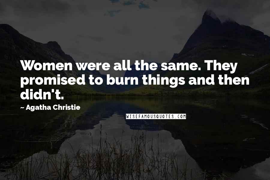 Agatha Christie Quotes: Women were all the same. They promised to burn things and then didn't.