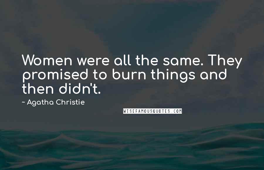 Agatha Christie Quotes: Women were all the same. They promised to burn things and then didn't.
