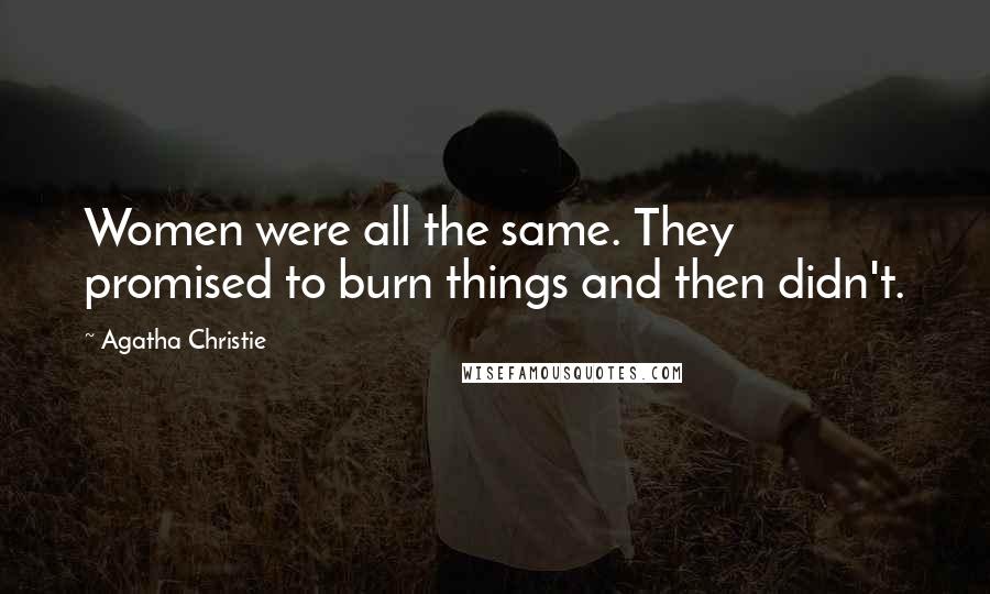 Agatha Christie Quotes: Women were all the same. They promised to burn things and then didn't.