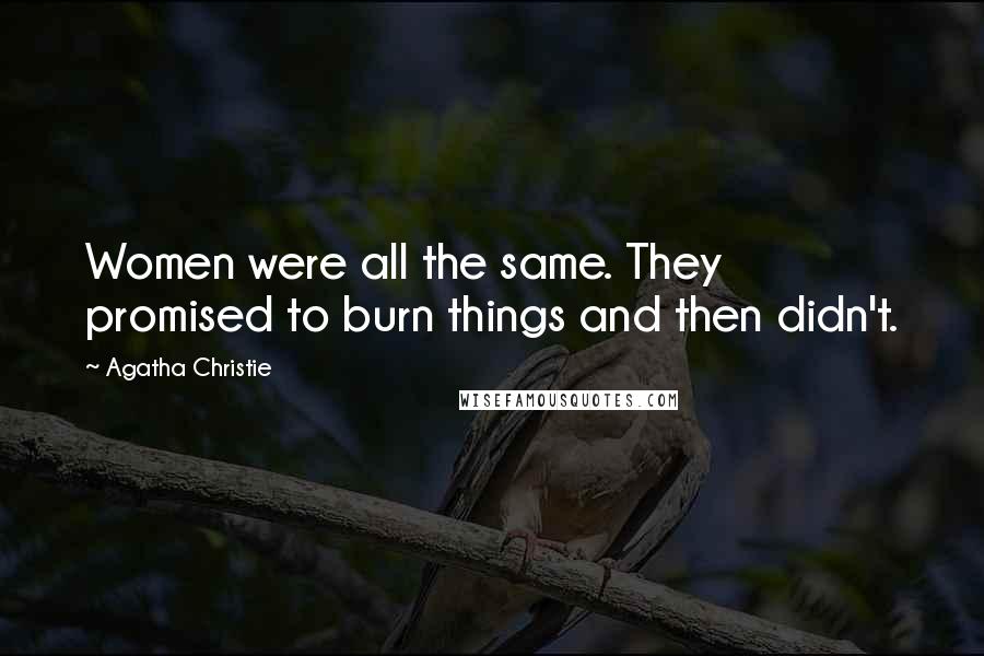Agatha Christie Quotes: Women were all the same. They promised to burn things and then didn't.