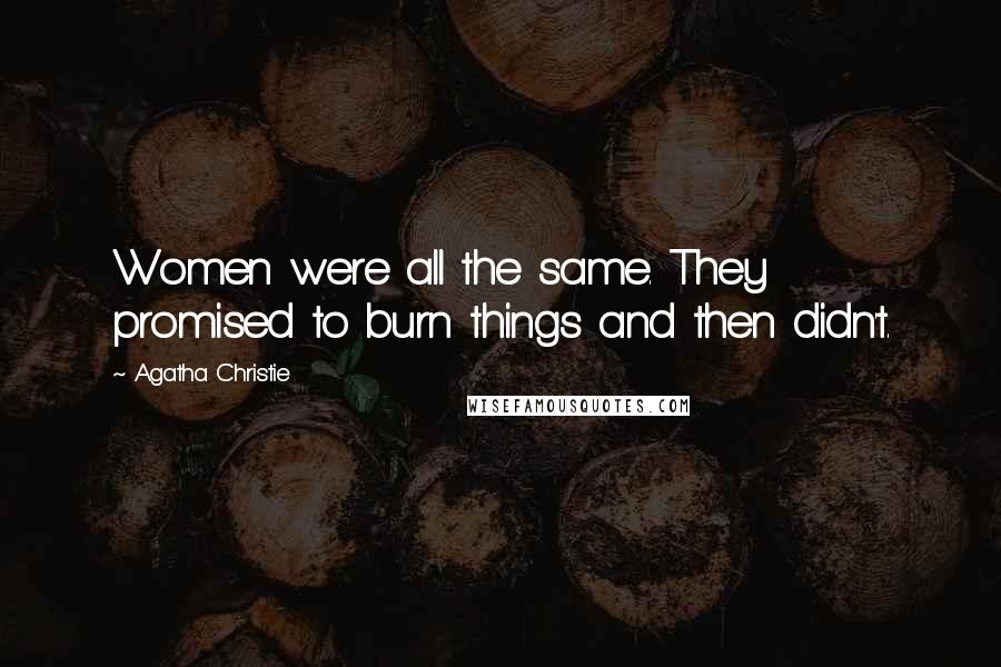 Agatha Christie Quotes: Women were all the same. They promised to burn things and then didn't.