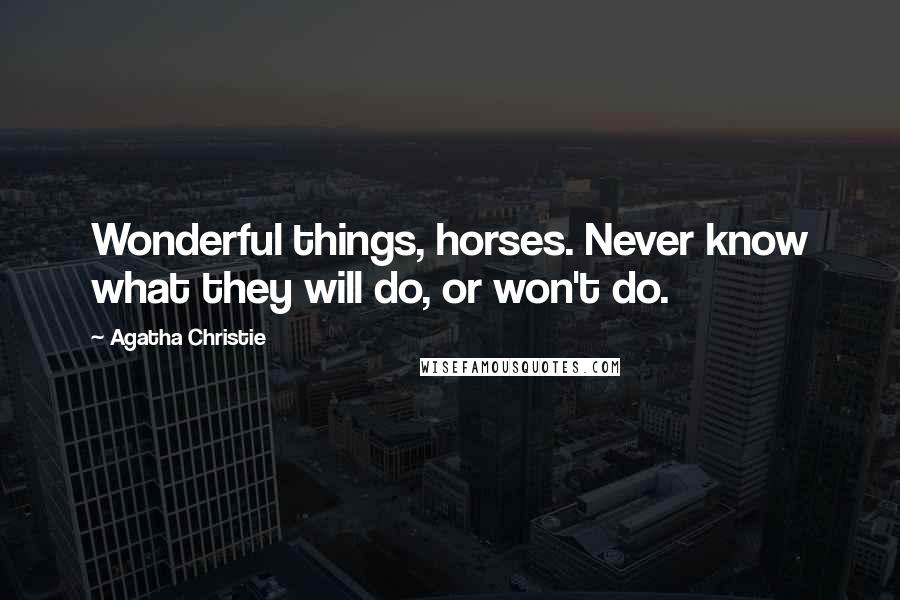 Agatha Christie Quotes: Wonderful things, horses. Never know what they will do, or won't do.