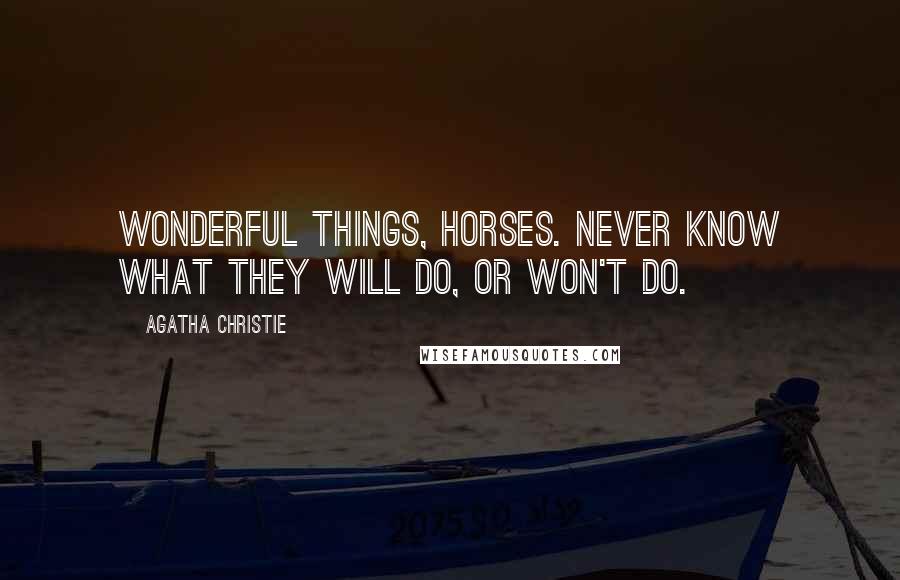 Agatha Christie Quotes: Wonderful things, horses. Never know what they will do, or won't do.