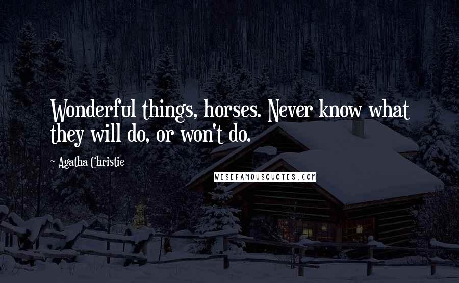 Agatha Christie Quotes: Wonderful things, horses. Never know what they will do, or won't do.