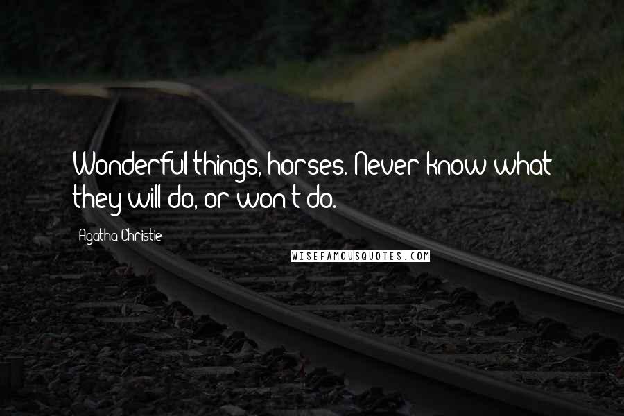 Agatha Christie Quotes: Wonderful things, horses. Never know what they will do, or won't do.