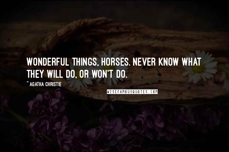 Agatha Christie Quotes: Wonderful things, horses. Never know what they will do, or won't do.