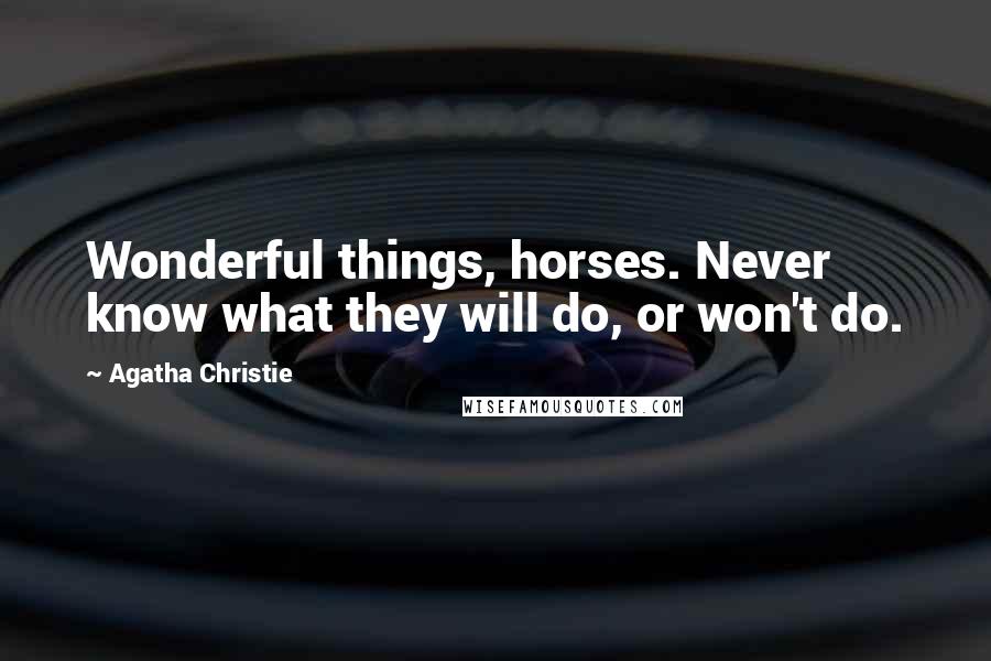 Agatha Christie Quotes: Wonderful things, horses. Never know what they will do, or won't do.