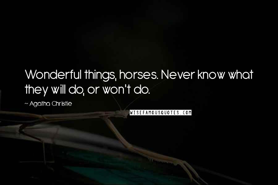 Agatha Christie Quotes: Wonderful things, horses. Never know what they will do, or won't do.