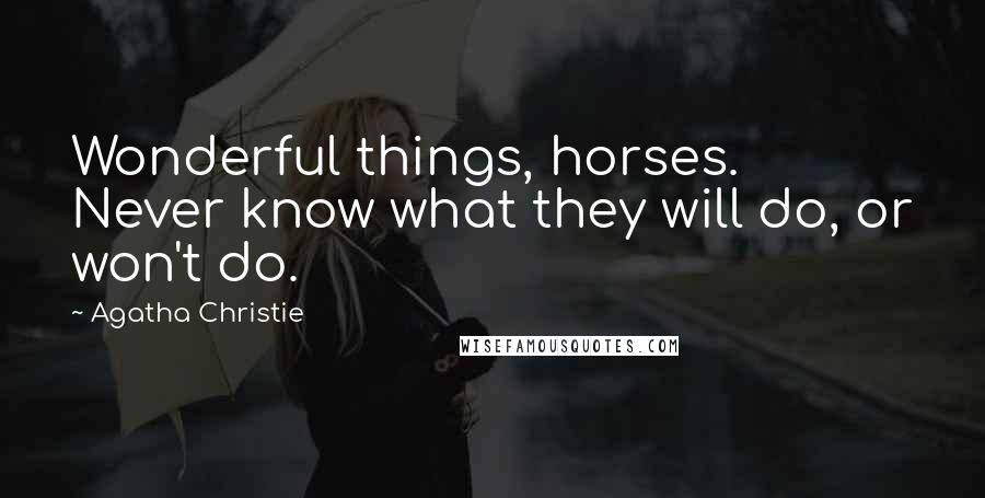 Agatha Christie Quotes: Wonderful things, horses. Never know what they will do, or won't do.