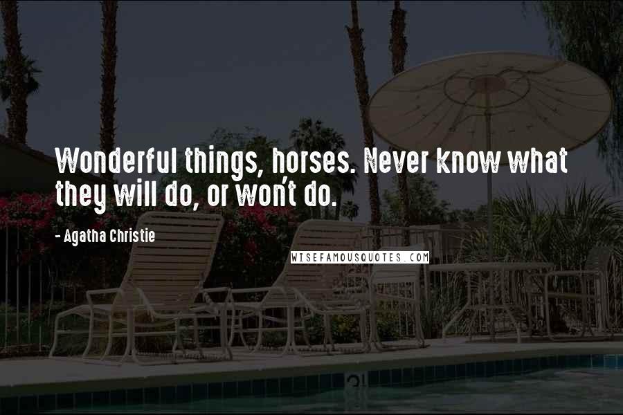 Agatha Christie Quotes: Wonderful things, horses. Never know what they will do, or won't do.