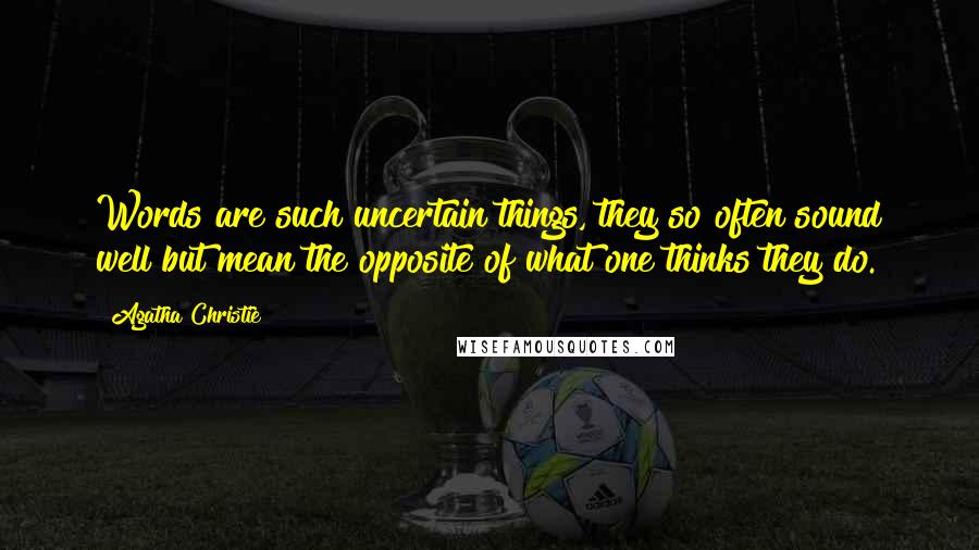 Agatha Christie Quotes: Words are such uncertain things, they so often sound well but mean the opposite of what one thinks they do.