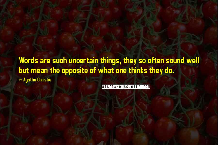 Agatha Christie Quotes: Words are such uncertain things, they so often sound well but mean the opposite of what one thinks they do.