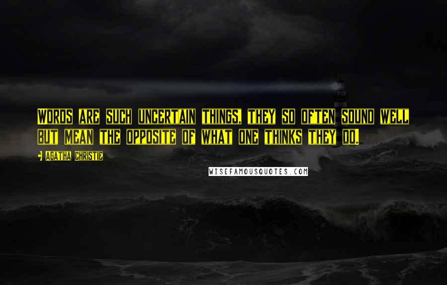 Agatha Christie Quotes: Words are such uncertain things, they so often sound well but mean the opposite of what one thinks they do.