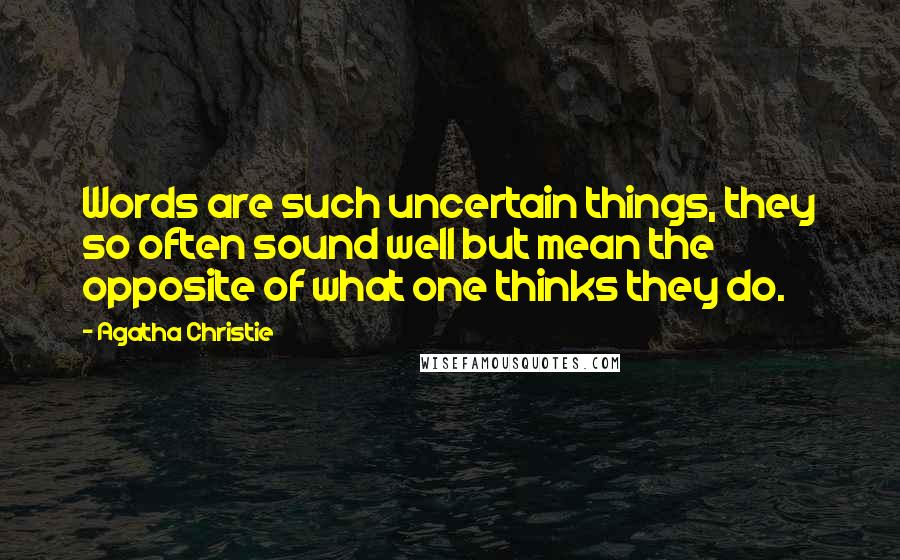 Agatha Christie Quotes: Words are such uncertain things, they so often sound well but mean the opposite of what one thinks they do.
