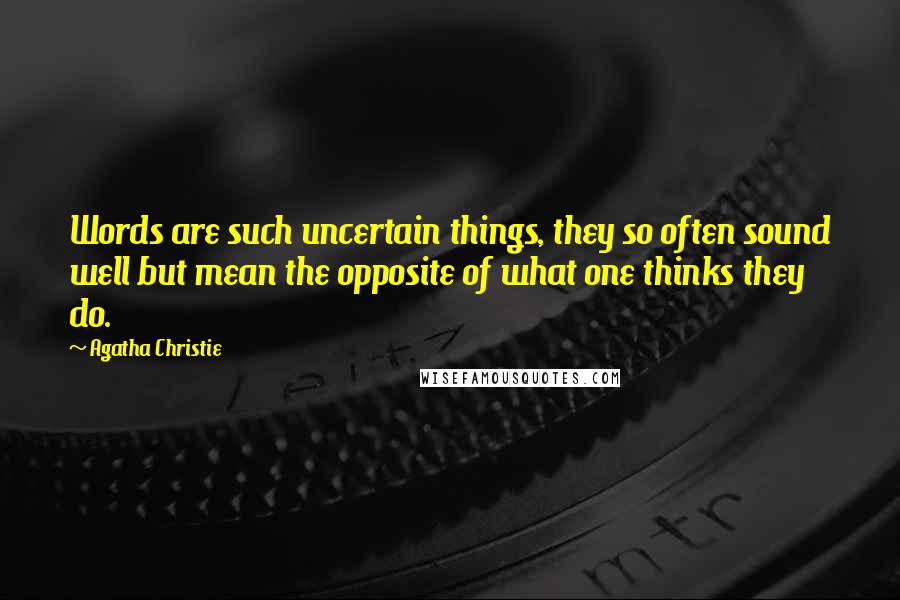 Agatha Christie Quotes: Words are such uncertain things, they so often sound well but mean the opposite of what one thinks they do.