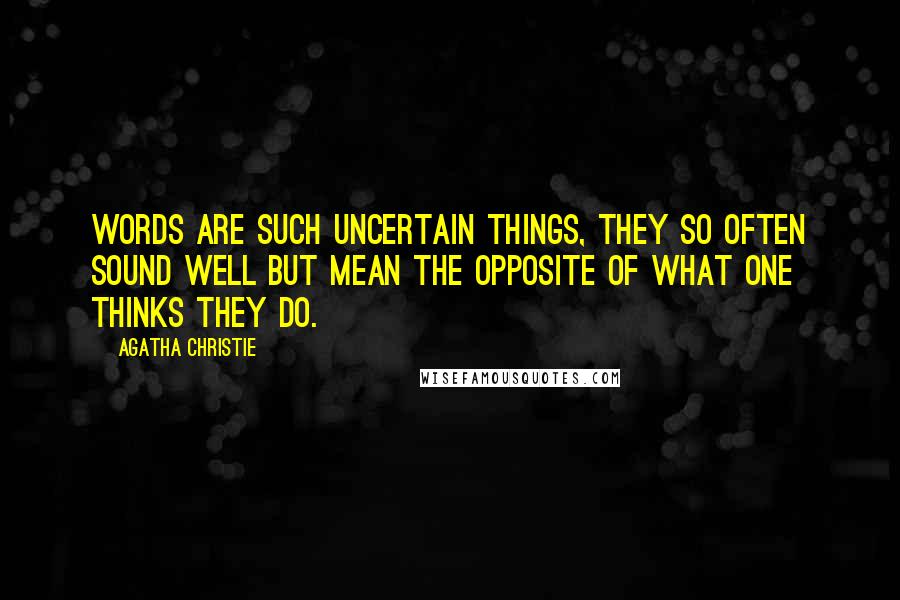 Agatha Christie Quotes: Words are such uncertain things, they so often sound well but mean the opposite of what one thinks they do.