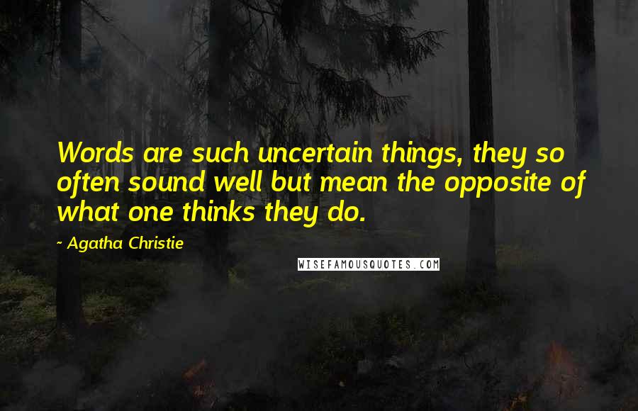 Agatha Christie Quotes: Words are such uncertain things, they so often sound well but mean the opposite of what one thinks they do.