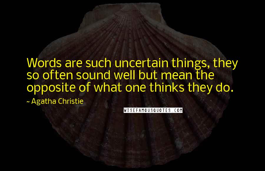 Agatha Christie Quotes: Words are such uncertain things, they so often sound well but mean the opposite of what one thinks they do.