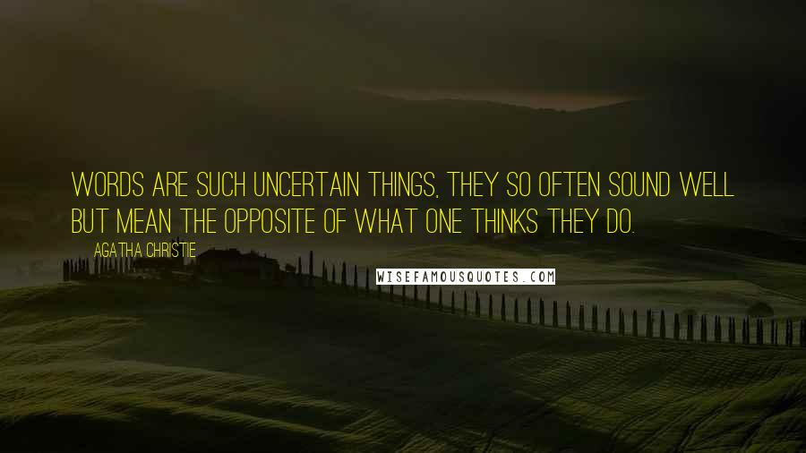 Agatha Christie Quotes: Words are such uncertain things, they so often sound well but mean the opposite of what one thinks they do.