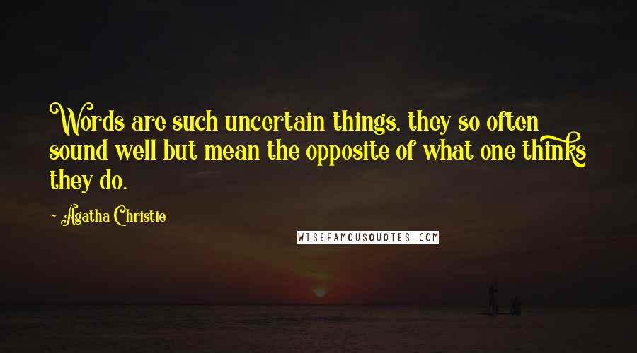 Agatha Christie Quotes: Words are such uncertain things, they so often sound well but mean the opposite of what one thinks they do.