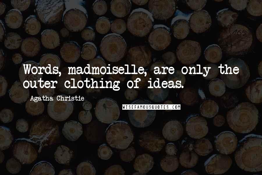 Agatha Christie Quotes: Words, madmoiselle, are only the outer clothing of ideas.