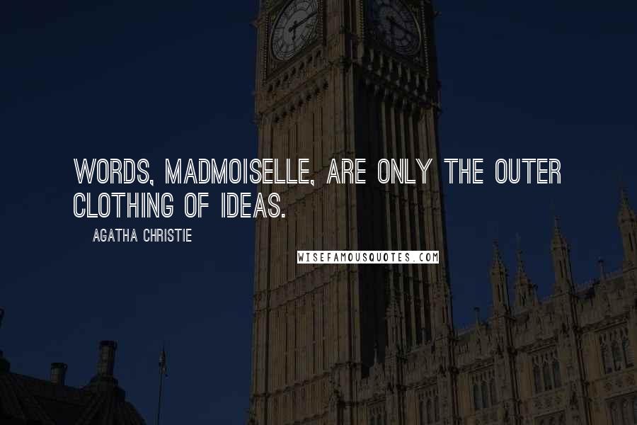 Agatha Christie Quotes: Words, madmoiselle, are only the outer clothing of ideas.