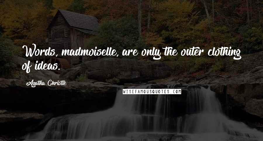 Agatha Christie Quotes: Words, madmoiselle, are only the outer clothing of ideas.