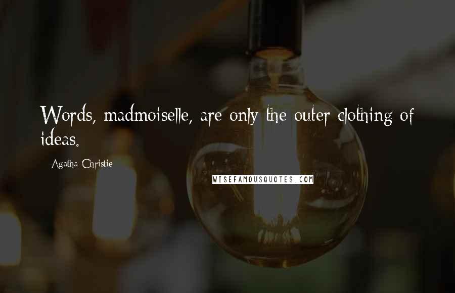 Agatha Christie Quotes: Words, madmoiselle, are only the outer clothing of ideas.