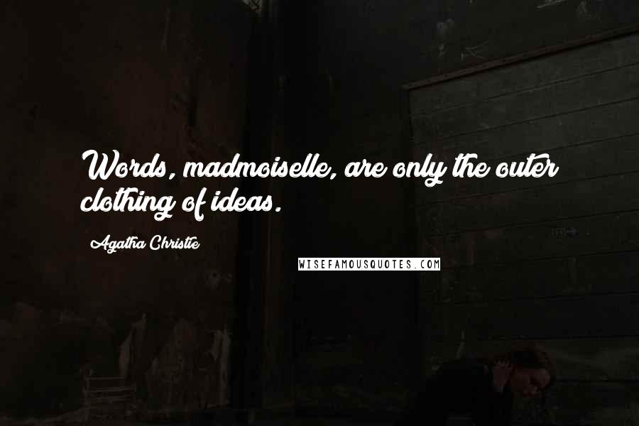 Agatha Christie Quotes: Words, madmoiselle, are only the outer clothing of ideas.