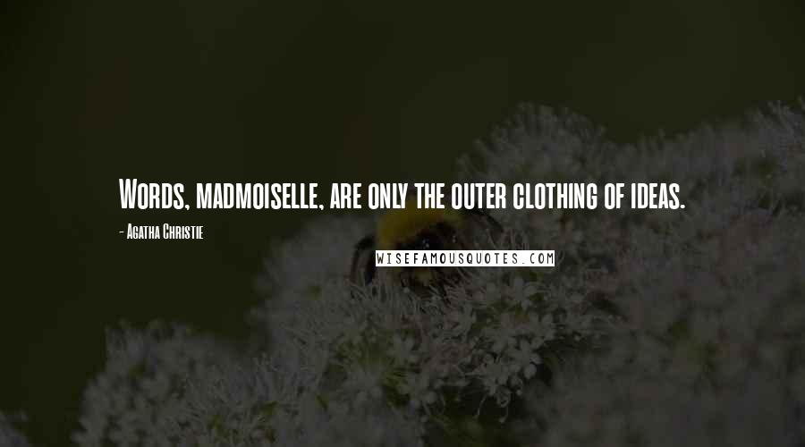 Agatha Christie Quotes: Words, madmoiselle, are only the outer clothing of ideas.