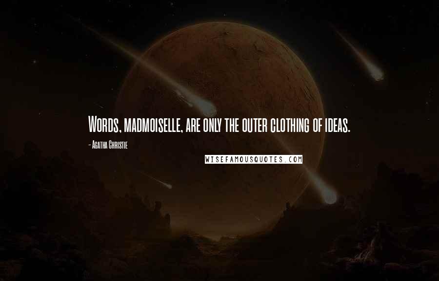 Agatha Christie Quotes: Words, madmoiselle, are only the outer clothing of ideas.