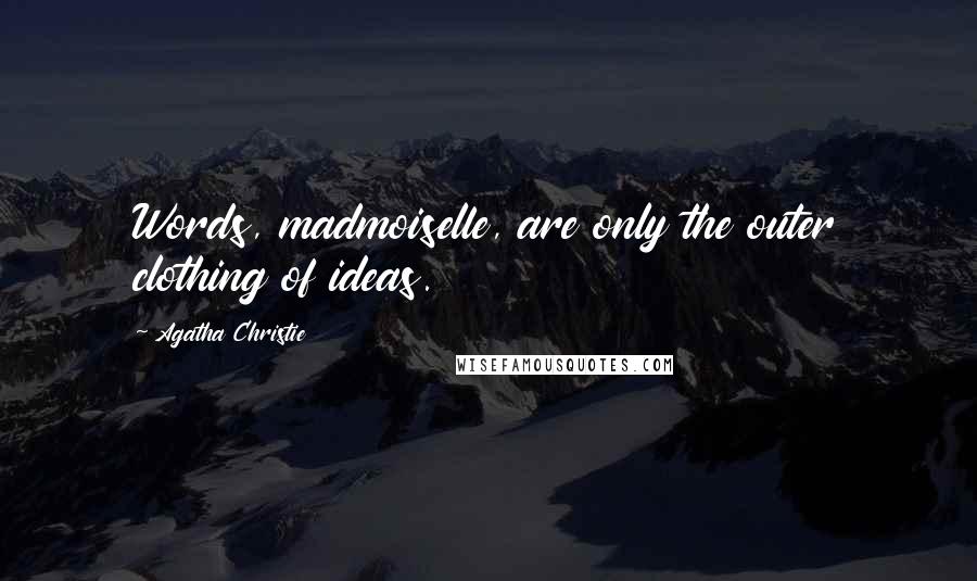Agatha Christie Quotes: Words, madmoiselle, are only the outer clothing of ideas.