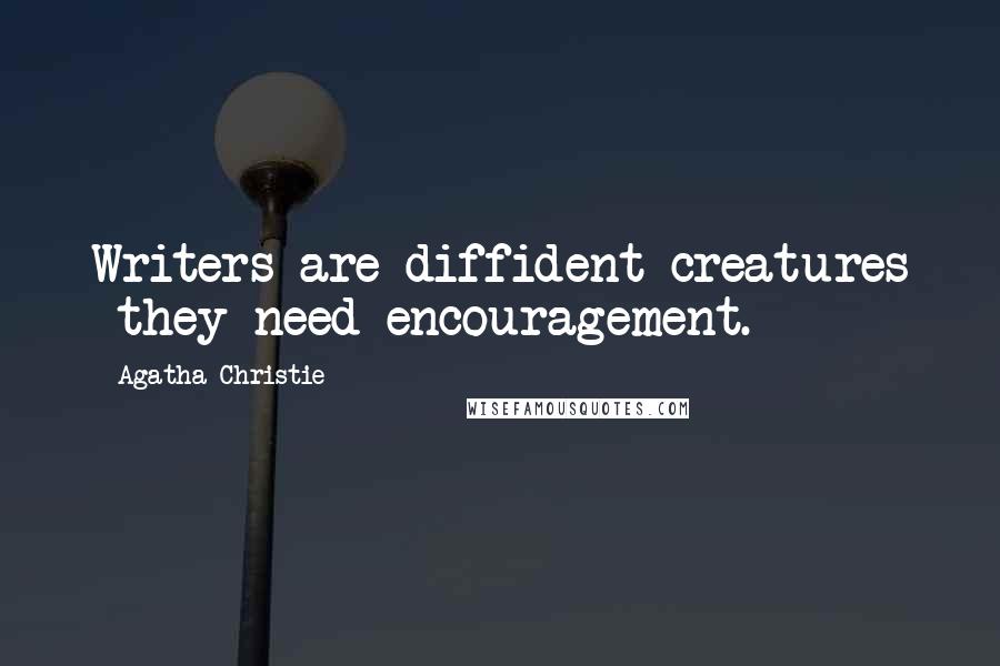 Agatha Christie Quotes: Writers are diffident creatures they need encouragement.