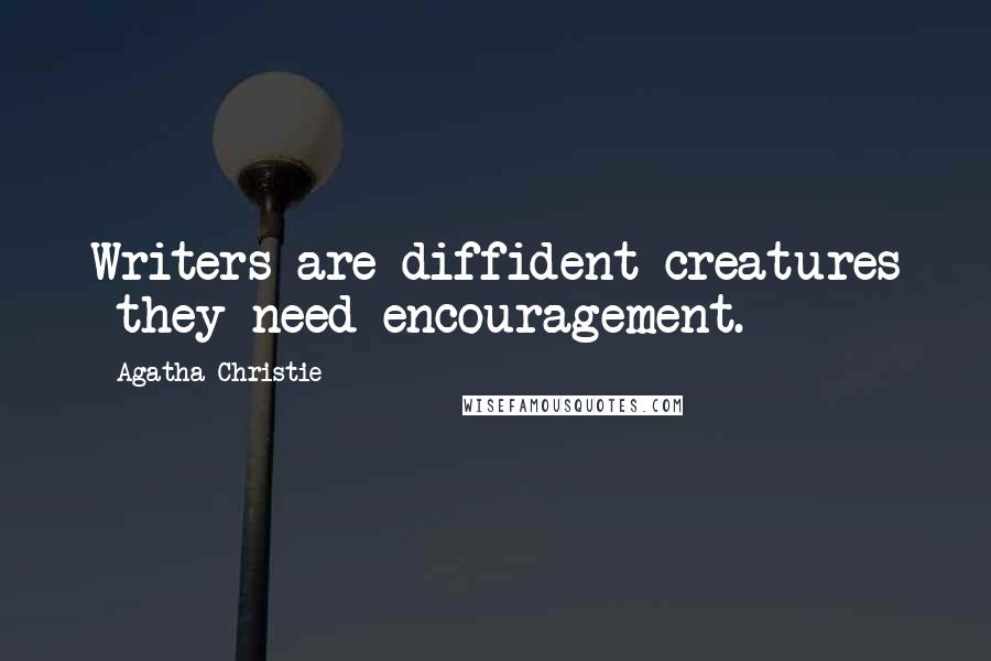 Agatha Christie Quotes: Writers are diffident creatures  they need encouragement.