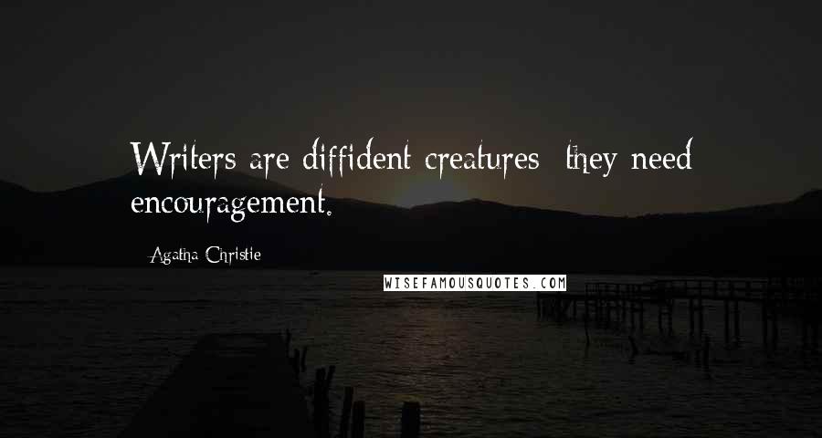 Agatha Christie Quotes: Writers are diffident creatures  they need encouragement.