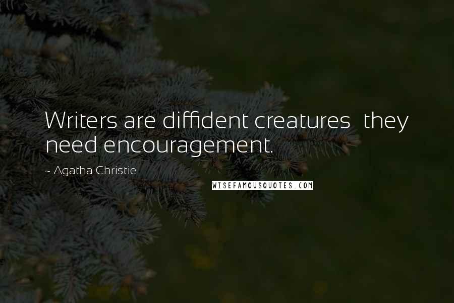 Agatha Christie Quotes: Writers are diffident creatures  they need encouragement.