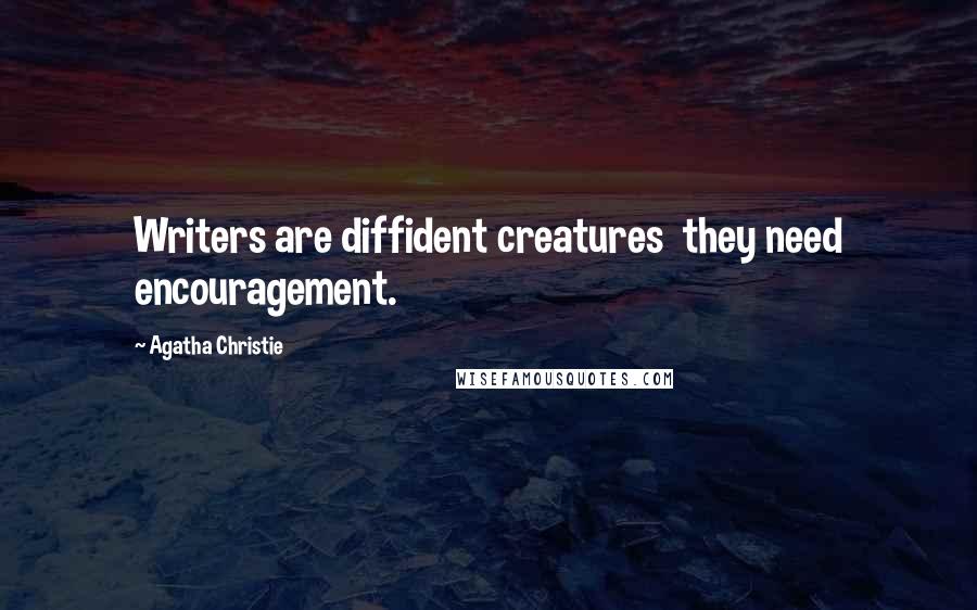 Agatha Christie Quotes: Writers are diffident creatures  they need encouragement.