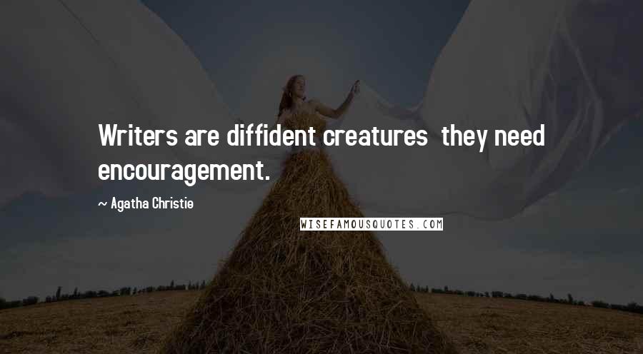 Agatha Christie Quotes: Writers are diffident creatures  they need encouragement.